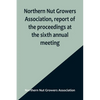 Northern Nut Growers Association, report of the proceedings at the sixth annual meeting; Rochester, New York, September 1 and 2, 1915 - Paperback