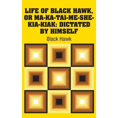Life of Black Hawk, or Ma-ka-tai-me-she-kia-kiak: Dictated by Himself - Hardcover