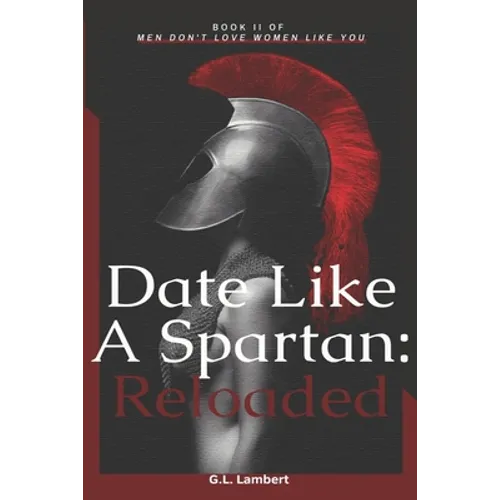 Date Like A Spartan: Reloaded: Part II of Men Don't Love Women Like You - Updated & Expanded - Paperback