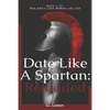 Date Like A Spartan: Reloaded: Part II of Men Don't Love Women Like You - Updated & Expanded - Paperback