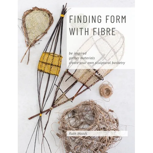 Finding Form with Fibre: be inspired, gather materials, and create your own sculptural basketry - Paperback
