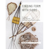 Finding Form with Fibre: be inspired, gather materials, and create your own sculptural basketry - Paperback