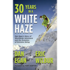 Thirty Years in a White Haze: Dan Egan's Story of Worldwide Adventure  and the Evolution of Extreme Skiing - Hardcover