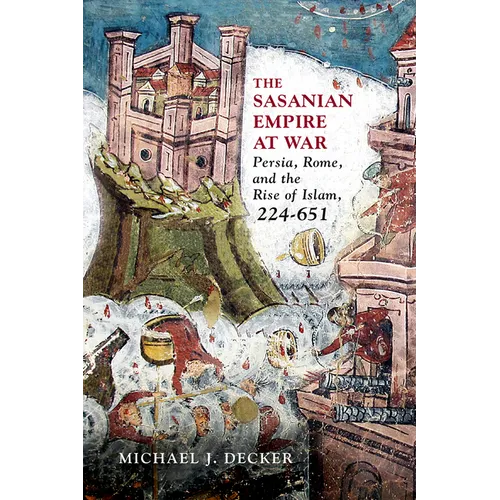 The Sasanian Empire at War: Persia, Rome, and the Rise of Islam, 224-651 - Hardcover