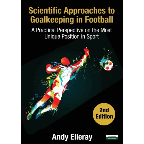 Scientific Approaches to Goalkeeping in Football: A Practical Perspective on the Most Unique Position in Sport [Second Edition] - Paperback