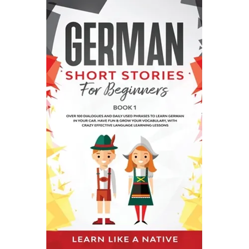German Short Stories for Beginners Book 1: Over 100 Dialogues and Daily Used Phrases to Learn German in Your Car. Have Fun & Grow Your Vocabulary, wit - Paperback