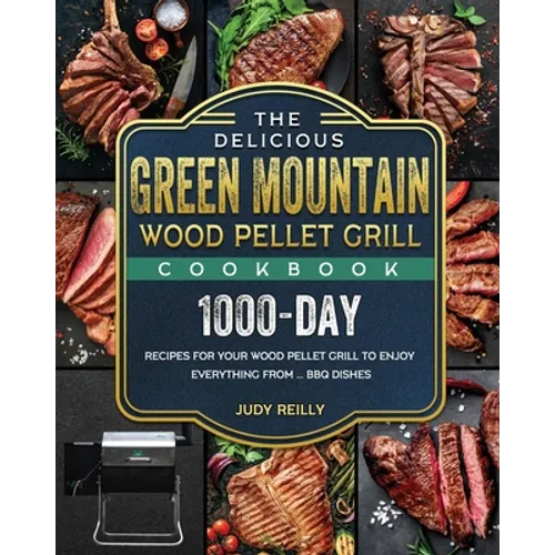 The Delicious Green Mountain Wood Pellet Grill Cookbook: 1000-Day Recipes for Your Wood Pellet Grill to Enjoy Everything from ... BBQ Dishes - Paperback