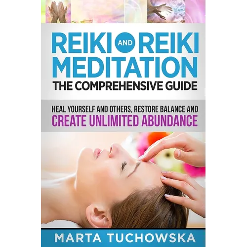 Reiki and Reiki Meditation: The Comprehensive Guide: Heal Yourself and Others, Restore Balance and Create Unlimited Abundance - Paperback