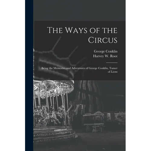 The Ways of the Circus; Being the Memories and Adventures of George Conklin, Tamer of Lions - Paperback