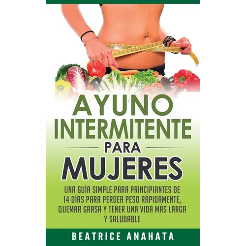 Ayuno Intermitente Para Mujeres: Una Guía Simple Para Principiantes De 14 Días Para Perder Peso Rápidamente, Quema Grasa y Tener Una Vida Más Larga Y - Paperback