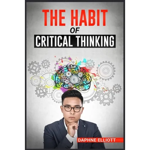 The Habit of Critical Thinking: Change Your Mind and Sharpen Your Thoughts With These Powerful Routines (2022 Guide for Beginners) - Paperback