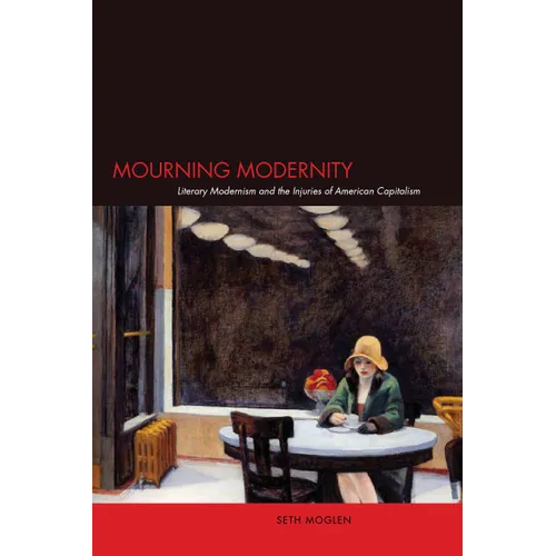 Mourning Modernity: Literary Modernism and the Injuries of American Capitalism - Paperback