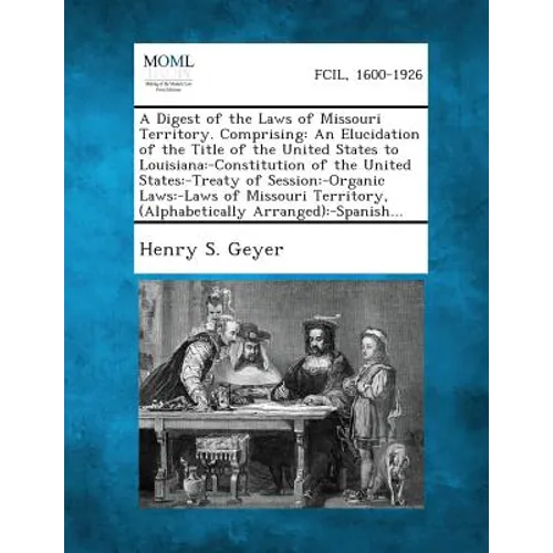 A Digest of the Laws of Missouri Territory. Comprising: An Elucidation of the Title of the United States to Louisiana: -Constitution of the United S - Paperback