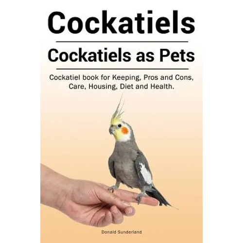 Cockatiels. Cockatiels as pets. Cockatiel book for Keeping, Pros and Cons, Care, Housing, Diet and Health. - Paperback