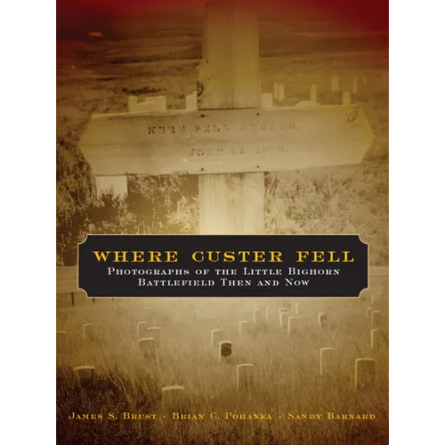 Where Custer Fell: Photographs of the Little Bighorn Battlefield Then and Now - Paperback