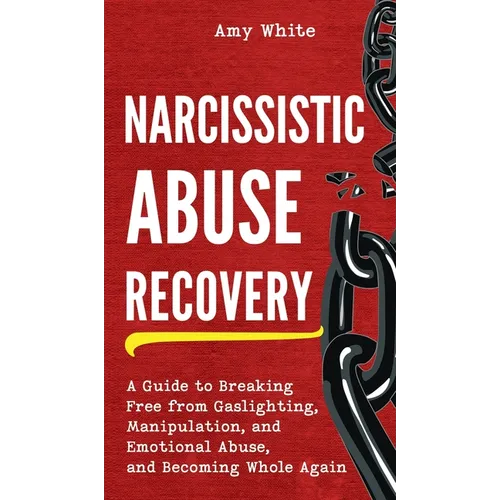 Narcissistic Abuse Recovery: A Guide to Breaking Free from Gaslighting, Manipulation, and Emotional Abuse, and Becoming Whole Again - Hardcover