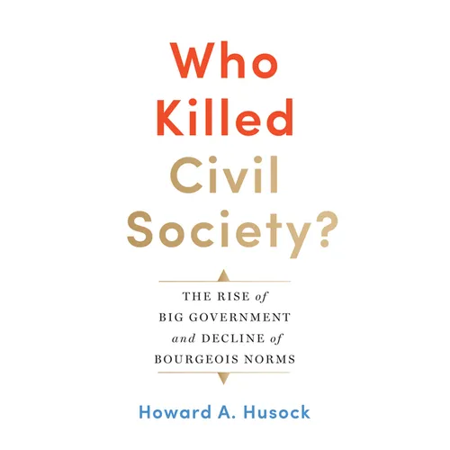 Who Killed Civil Society?: The Rise of Big Government and Decline of Bourgeois Norms - Hardcover