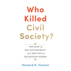 Who Killed Civil Society?: The Rise of Big Government and Decline of Bourgeois Norms - Hardcover