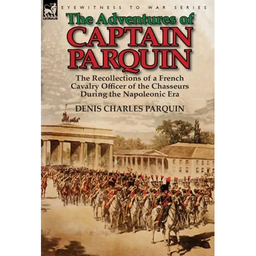 The Adventures of Captain Parquin: the Recollections of a French Cavalry Officer of the Chasseurs During the Napoleonic Era - Hardcover