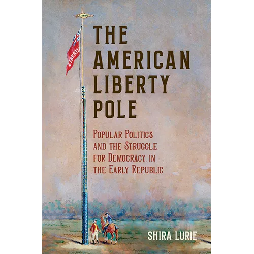 The American Liberty Pole: Popular Politics and the Struggle for Democracy in the Early Republic - Paperback