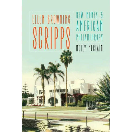 Ellen Browning Scripps: New Money and American Philanthropy - Hardcover