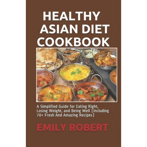 Healthy Asian Diet Cookbook: A Simplified Guide for Eating Right, Losing Weight, and Being Well (Including 70+ Fresh And Amazing Recipes) - Paperback