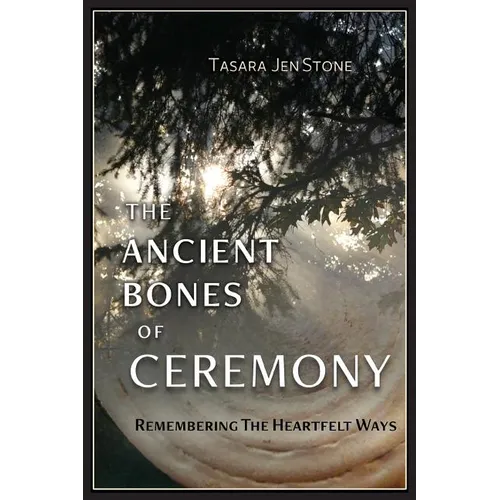 The Ancient Bones of Ceremony: Remembering the Heartfelt Ways - Paperback