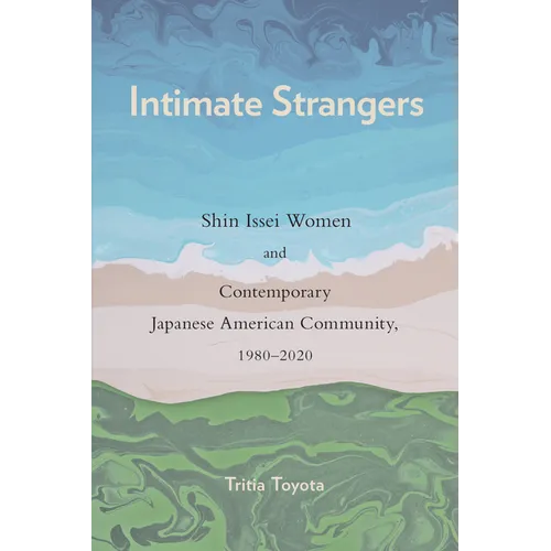 Intimate Strangers: Shin Issei Women and Contemporary Japanese American Community, 1980-2020 - Hardcover