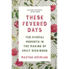 These Fevered Days: Ten Pivotal Moments in the Making of Emily Dickinson - Paperback