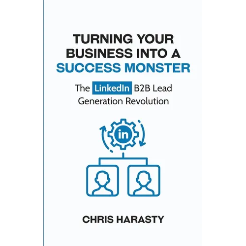 Turning Your Business Into A Success Monster: The LinkedIn B2B Lead Generation Revolution - Paperback