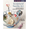 The Textile Artist: Sculptural Textile Art: A Practical Guide to Mixed Media Wire Sculpture - Paperback