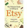 The Ultimate Guide to Selling on Etsy: How to Turn Your Etsy Shop Side Hustle into a Business - Paperback