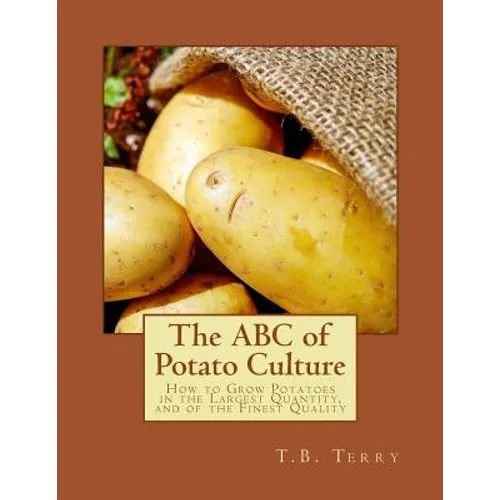 The ABC of Potato Culture: How to Grow Potatoes in the Largest Quantity, and of the Finest Quality - Paperback