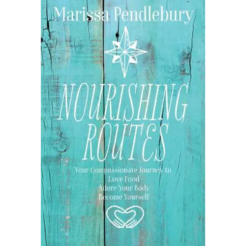 Nourishing Routes: Your Compassionate Journey to Love Food, Adore Your Body, Become Yourself - Paperback