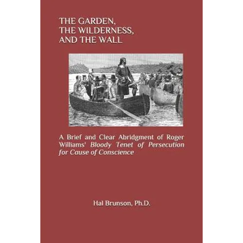 The Garden, the Wilderness, and the Wall: A Brief and Clear Abridgment of Roger Williams' Bloody Tenet of Persecution for Cause of Conscience - Paperback