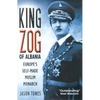 King Zog of Albania: Europe's Self-Made Muslim King - Hardcover