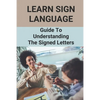 Learn Sign Language: Guide To Understanding The Signed Letters: Children Automatically Learn Sign Language - Paperback