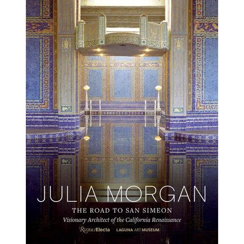 Julia Morgan: The Road to San Simeon, Visionary Architect of the California Renaissance - Hardcover