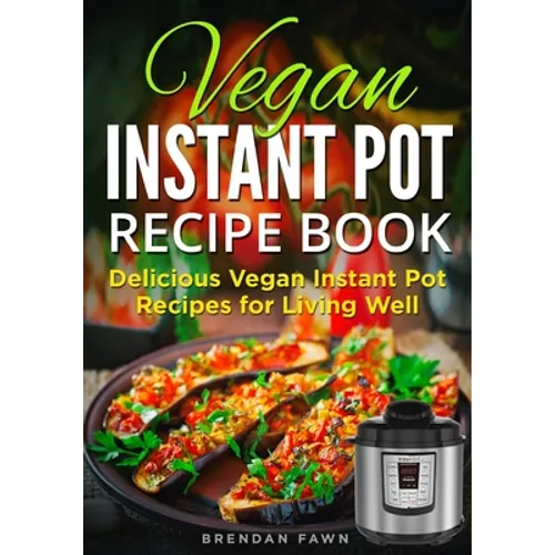 Vegan Instant Pot Recipe Book: Delicious Vegan Instant Pot Recipes for Living Well - Paperback
