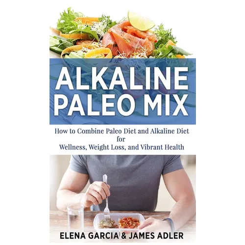 Alkaline Paleo Mix: How to Combine Paleo Diet and Alkaline Diet for Wellness, Weight Loss, and Vibrant Health - Hardcover