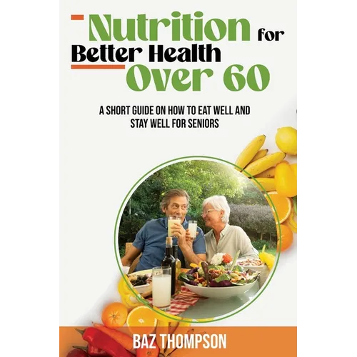 Nutrition for Better Health Over 60: A Short Guide on How to Eat Well and Stay Well for Seniors - Paperback