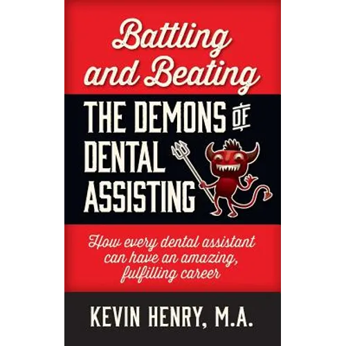 Battling and Beating the Demons of Dental Assisting: How Every Dental Assistant Can Have an Amazing, Fulfilling Career - Paperback