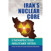 Iran's Nuclear Core: Uninspected Military Sites, Vital to the Nuclear Weapons Program - Paperback
