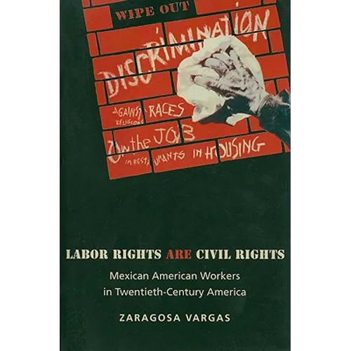 Labor Rights Are Civil Rights: Mexican American Workers in Twentieth-Century America - Paperback