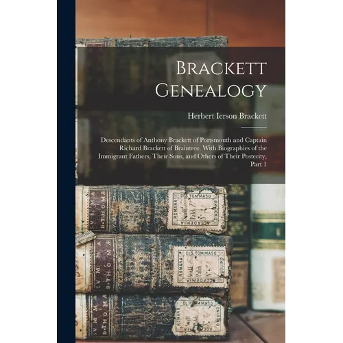 Brackett Genealogy: Descendants of Anthony Brackett of Portsmouth and Captain Richard Brackett of Braintree. With Biographies of the Immig - Paperback