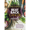 Beat Back Cancer Naturally: 5 Scientifically Proven Natural and Plant-Based Ways to Prevent, Survive and Thrive with Cancer - Hardcover