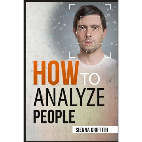 How to АnАlyzЕ PЕoplЕ: Body Language and Behavioral Psychology. The Definitive Guide to Reading People Fast and Accurate - Paperback