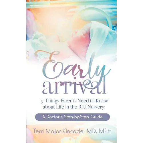 Early Arrival: 9 Things Parents Need to Know About Life in the ICU Nursery A Doctor's Step-by-Step Guide - Paperback
