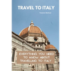 Travel To Italy: Everything You Need To Know About Travelling To Italy - Paperback