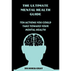 The Ultimate Mental Health Guide: Ten Actions You Could Take Toward Your Mental Health - Paperback